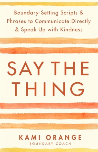 Say the Thing - Boundary-Setting Scripts & Phrases to Communicate Directly & Speak Up with Kindness (Orange Kami)(Paperback / softback)