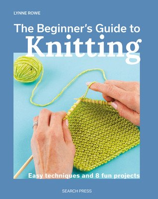 The Beginner's Guide to Knitting: Easy Techniques and 8 Fun Projects (Rowe Lynne)(Paperback)