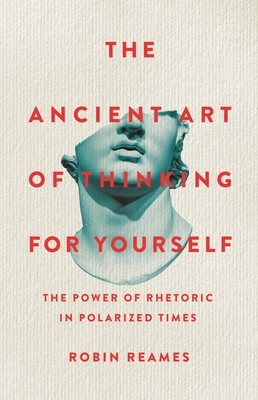 The Ancient Art of Thinking for Yourself: The Power of Rhetoric in Polarized Times (Reames Robin)(Pevná vazba)