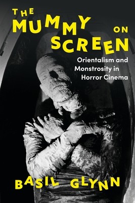 The Mummy on Screen: Orientalism and Monstrosity in Horror Cinema (Glynn Basil)(Paperback)