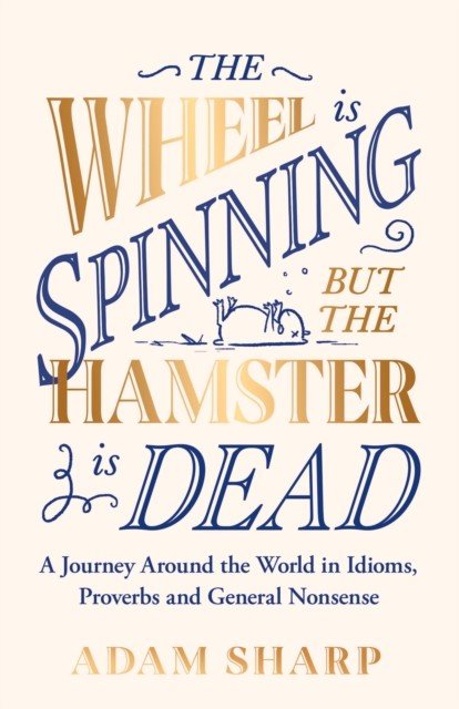 Wheel is Spinning but the Hamster is Dead - A Journey Around the World in Idioms, Proverbs and General Nonsense (Sharp Adam)(Pevná vazba)