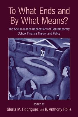 To What Ends and By What Means: The Social Justice Implications of Contemporary School Finance Theory and Policy (Rodriguez Gloria M.)(Paperback)