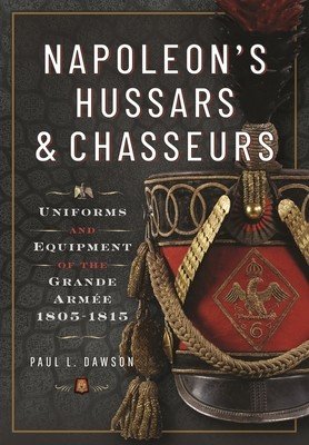 Napoleon's Hussars and Chasseurs: Uniforms and Equipment of the Grande Arme, 1805-1815 (Dawson Paul L.)(Pevná vazba)