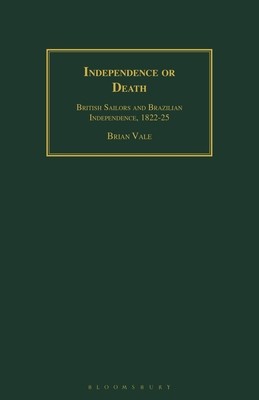 Independence or Death: British Sailors and Brazilian Independence, 1822-25 (Vale Brian)(Paperback)