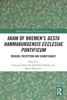 Adam of Bremen's Gesta Hammaburgensis Ecclesiae Pontificum: Origins, Reception and Significance (Bartusik Grzegorz)(Paperback)