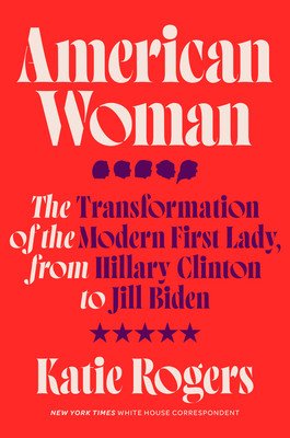 American Woman: The Transformation of the Modern First Lady, from Hillary Clinton to Jill Biden (Rogers Katie)(Pevná vazba)