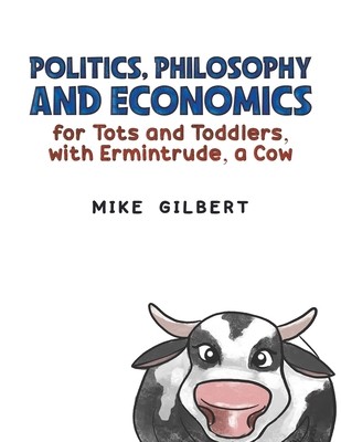 Politics, Philosophy and Economics for Tots and Toddlers, with Ermintrude, a Cow (Gilbert Mike)(Paperback)