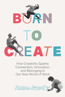 Born to Create: How Creativity Sparks Connection, Innovation, and Belonging in Our New World of Work (Jacoby Anne)(Pevná vazba)