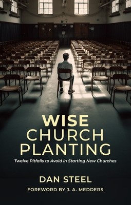 Wise Church Planting: Twelve Pitfalls to Avoid in Starting New Churches (Steel Dan)(Paperback)