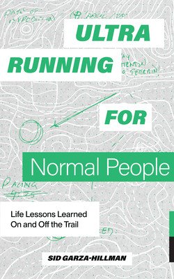 Ultrarunning for Normal People: Life Lessons Learned on and Off the Trail (Garza-Hillman Sid)(Paperback)