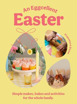 Eggcellent Easter - Simple springtime makes, bakes and activities for the whole family (Stone Francesca)(Pevná vazba)