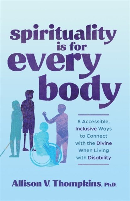 Spirituality Is for Every Body - 8 Accessible, Inclusive Ways to Connect with the Divine When Living with Disability (Thompkins Allison V. Ph.D.)(Paperback / softback)