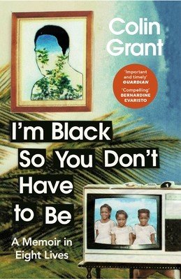 I'm Black So You Don't Have to Be - A Memoir in Eight Lives (Grant Colin)(Paperback / softback)