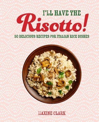 I'll Have the Risotto!: 50 Delicious Recipes for Italian Rice Dishes (Clark Maxine)(Pevná vazba)