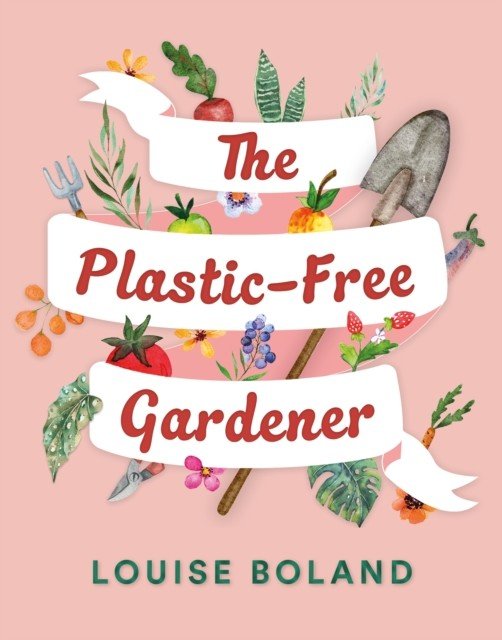 Plastic-Free Gardener - Step-by-step guide to gardening without plastic including hundreds of plastic-free tips (Boland Louise)(Paperback / softback)