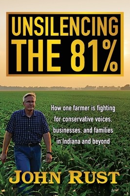 Unsilencing the 81%: How one farmer is fighting for conservative voices, businesses, and families in Indiana and beyond (Rust John)(Paperback)