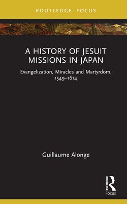 A History of Jesuit Missions in Japan: Evangelization, Miracles and Martyrdom, 1549-1614 (Alonge Guillaume)(Pevná vazba)