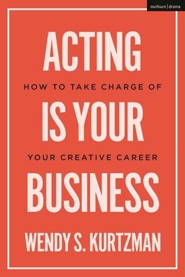Acting Is Your Business: How to Take Charge of Your Creative Career (Kurtzman Wendy S.)(Paperback)