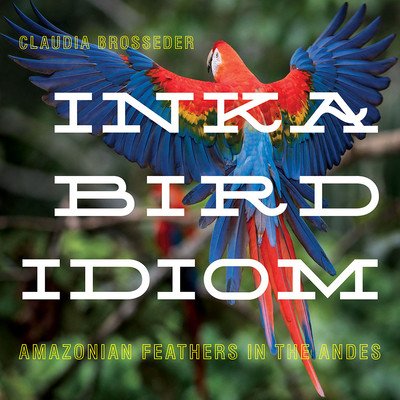 Inka Bird Idiom: Amazonian Feathers in the Andes (Brosseder Claudia)(Pevná vazba)
