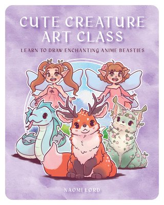 Cute Creature Art Class: Enchanting Anime Beasties - Learn to Draw Over 50 Magical Monsters (Lord Naomi)(Paperback)