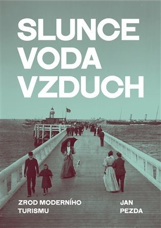Slunce, voda, vzduch / Zrod moderního turismu - Jan Pezda