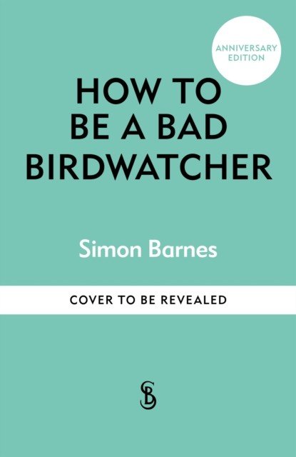 How to Be a Bad Birdwatcher Anniversary Edition - Embrace the everyday joy of birdwatching  to the greater glory of life (Barnes Simon)(Pevná vazba)