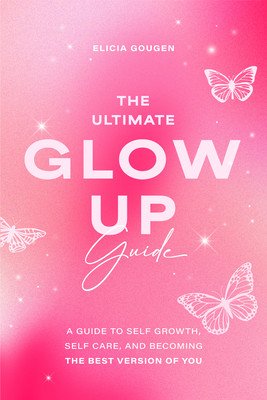 The Ultimate Glow Up Guide: A Guide to Self Growth, Self Care, and Becoming the Best Version of You (Women Empowerment Book, Self-Esteem) (Goguen Elicia)(Paperback)