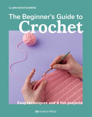 The Beginner's Guide to Crochet: Easy Techniques and 8 Fun Projects (Montgomerie Claire)(Paperback)