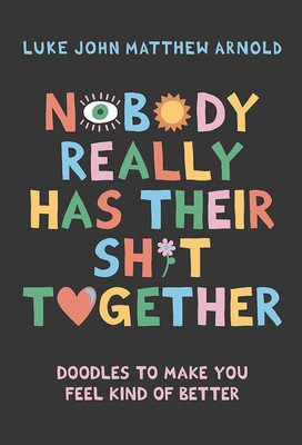 Nobody Really Has Their Sh*t Together: Doodles to Make You Feel Kind of Better (Arnold Luke John Matthew)(Pevná vazba)