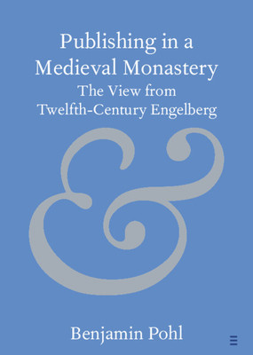 Publishing in a Medieval Monastery: The View from Twelfth-Century Engelberg (Pohl Benjamin)(Paperback)