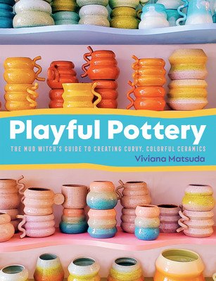 Playful Pottery: The Mud Witch's Guide to Creating Curvy, Colorful Ceramics (Matsuda Viviana)(Paperback)