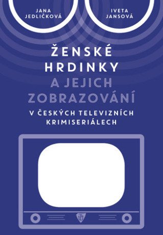 Ženské hrdinky a jejich zobrazování v českých televizních krimiseriálech - Jana Jedličková, Iveta Jansová - e-kniha