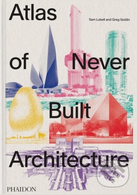 Atlas of Never Built Architecture - Sam Lubell, Greg Goldin