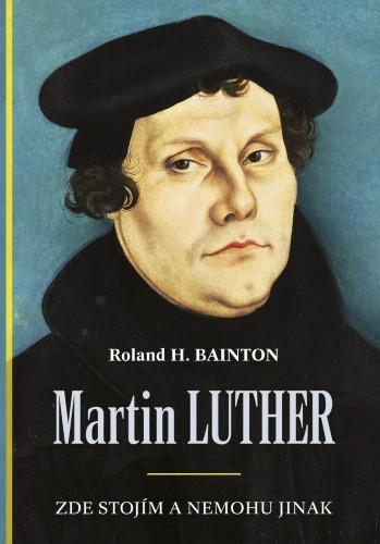 Martin Luther - Zde stojím a nemohu jinak | BAINTON, Roland H.
