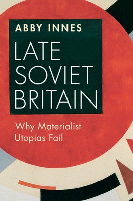 Late Soviet Britain: Why Materialist Utopias Fail (Innes Abby)(Paperback)