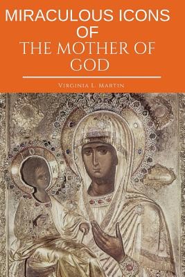Miraculous Icons Of The Mother Of God.: The Christian Book with Images and Miracles of Our Lady. (L. Martin Virginia)(Paperback)