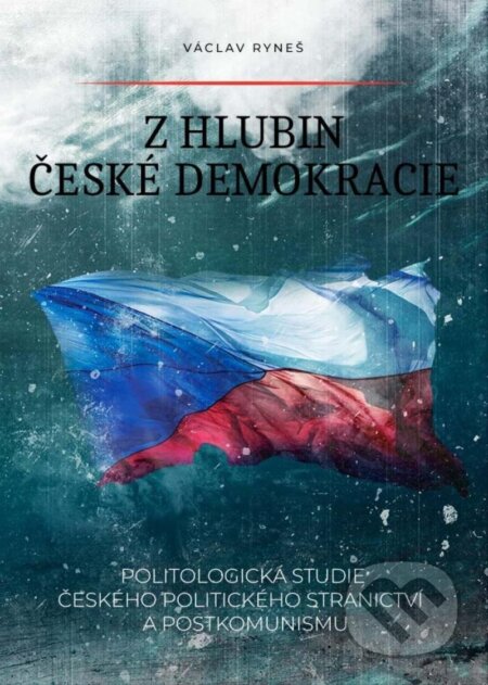 Z hlubin české demokracie - Politologická studie českého politického stranictví a postkomunismu - Václav Ryneš
