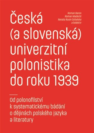 Česká (a slovenská) univerzitní polonistika do roku 1939 - Od polonofilství k systematickému bádání o dějinách polského jazyka a literatury - Roman Baron