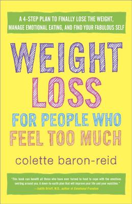 Weight Loss for People Who Feel Too Much: A 4-Step Plan to Finally Lose the Weight, Manage Emotional Eating, and Find Your Fabulous Self (Baron-Reid Colette)(Paperback)