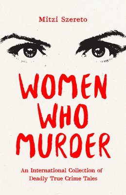 Women Who Murder: An International Collection of Deadly True Crime Tales (Szereto Mitzi)(Paperback)