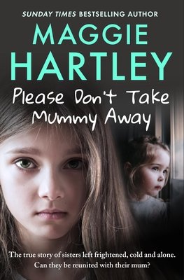 Please Don't Take Mummy Away: The True Story of Two Sisters Left Cold, Frightened, Hungry and Alone (Hartley Maggie)(Paperback)