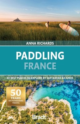 Paddling France: 40 Best Places to Explore by Sup, Kayak & Canoe (Richards Anna)(Paperback)
