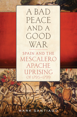 Bad Peace and a Good War: Spain and the Mescalero Apache Uprising of 1795-1799 (Santiago Mark)(Pevná vazba)