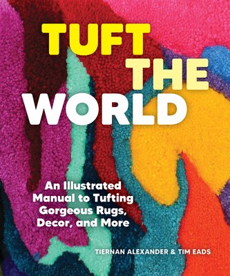 Tuft the World: An Illustrated Manual to Tufting Gorgeous Rugs, Decor, and More (Alexander Tiernan)(Paperback)