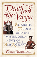 Death and the Virgin - Elizabeth, Dudley and the Mysterious Fate of Amy Robsart (Skidmore Chris)(Paperback / softback)