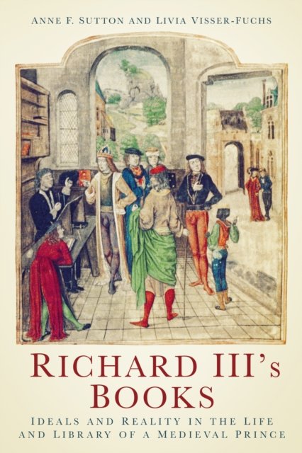 Richard III's Books - Ideals and Reality in the Life and Library of a Medieval Prince (Sutton Anne F.)(Paperback / softback)