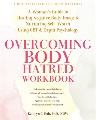 Overcoming Body Hatred Workbook: A Woman's Guide to Healing Negative Body Image and Nurturing Self-Worth Using CBT and Depth Psychology (Holt Kathryn C.)(Paperback)