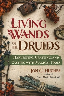 Living Wands of the Druids: Harvesting, Crafting, and Casting with Magical Tools (Hughes Jon G.)(Paperback)