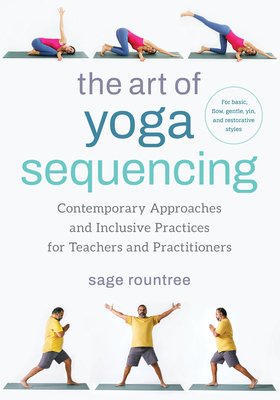 The Art of Yoga Sequencing: Contemporary Approaches and Inclusive Practices for Teachers and Practitioners--For Basic, Flow, Gentle, Yin, and Rest (Rountree Sage)(Paperback)