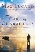 Cast of Characters: Common People in the Hands of an Uncommon God (Lucado Max)(Paperback)